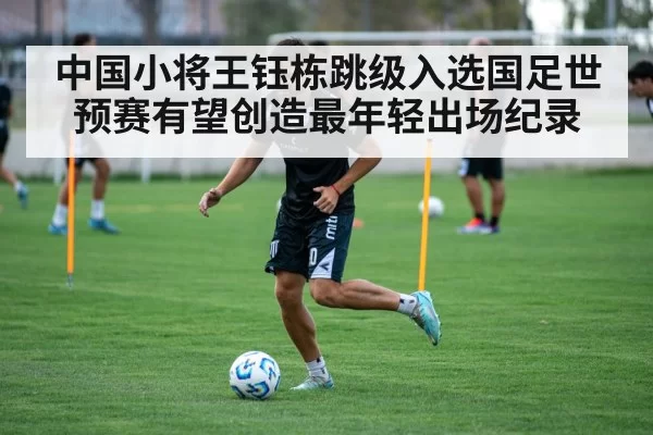 中国小将王钰栋跳级入选国足世预赛有望创造最年轻出场纪录