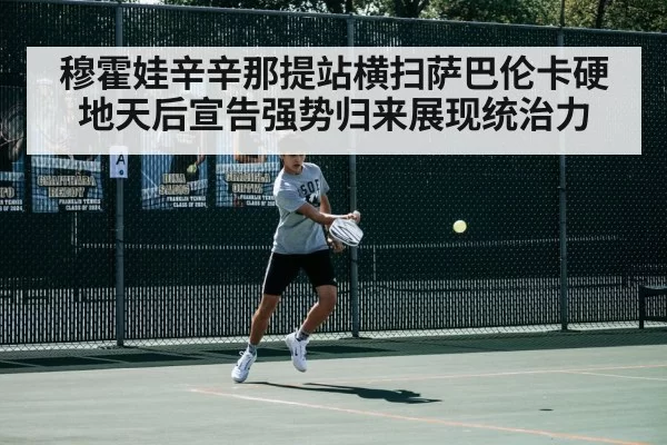 穆霍娃辛辛那提站横扫萨巴伦卡硬地天后宣告强势归来展现统治力