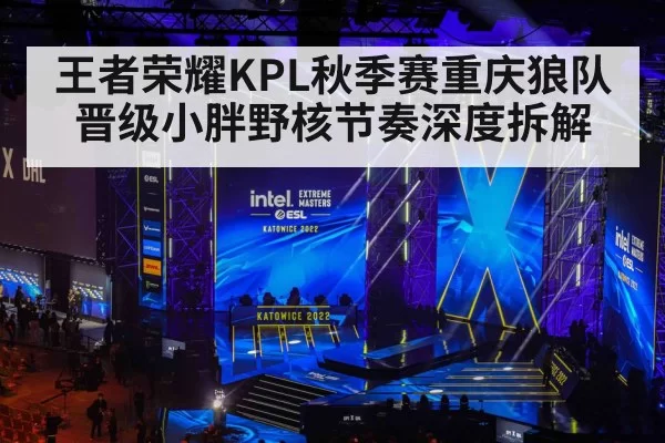 王者荣耀KPL秋季赛重庆狼队晋级小胖野核节奏深度拆解