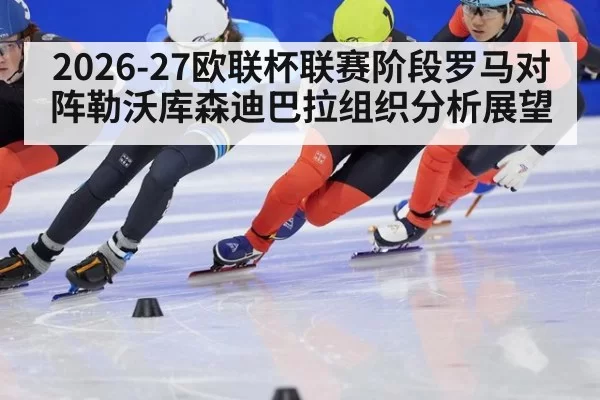 2026-27欧联杯联赛阶段罗马对阵勒沃库森迪巴拉组织分析展望